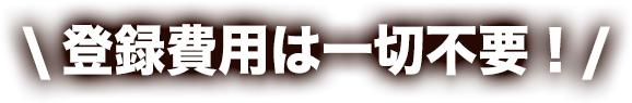 \登録費用は一切不要！/